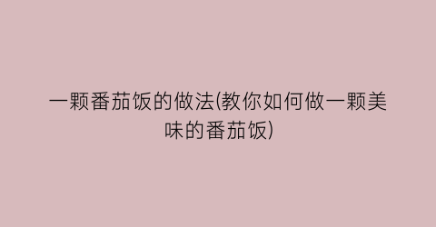 一颗番茄饭的做法(教你如何做一颗美味的番茄饭)
