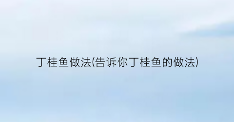 丁桂鱼做法(告诉你丁桂鱼的做法)