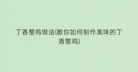丁香整鸡做法(教你如何制作美味的丁香整鸡)