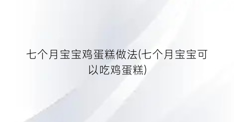 “七个月宝宝鸡蛋糕做法(七个月宝宝可以吃鸡蛋糕)