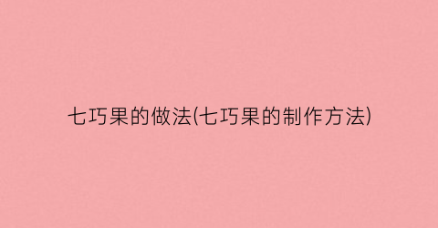 七巧果的做法(七巧果的制作方法)