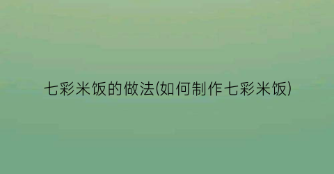 七彩米饭的做法(如何制作七彩米饭)