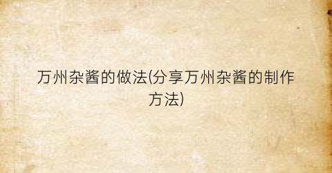 万州杂酱的做法(分享万州杂酱的制作方法)