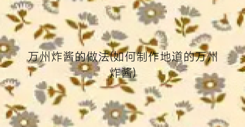 万州炸酱的做法(如何制作地道的万州炸酱)