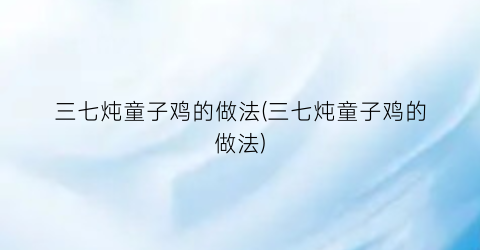 三七炖童子鸡的做法(三七炖童子鸡的做法)