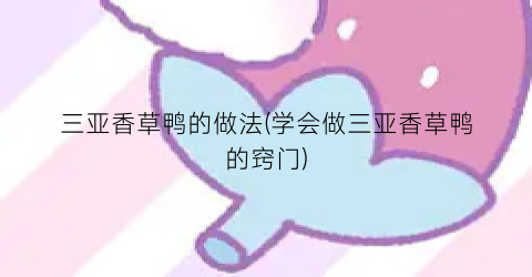 “三亚香草鸭的做法(学会做三亚香草鸭的窍门)