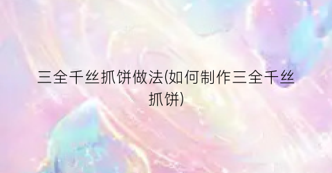 三全千丝抓饼做法(如何制作三全千丝抓饼)