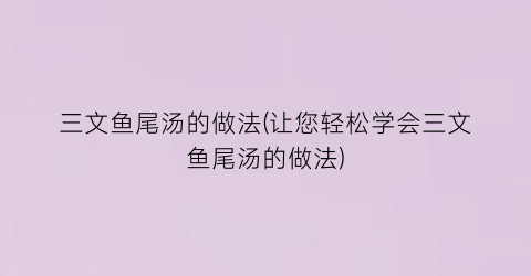 三文鱼尾汤的做法(让您轻松学会三文鱼尾汤的做法)