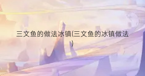三文鱼的做法冰镇(三文鱼的冰镇做法)