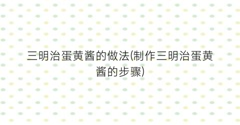 三明治蛋黄酱的做法(制作三明治蛋黄酱的步骤)