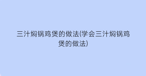 三汁焖锅鸡煲的做法(学会三汁焖锅鸡煲的做法)