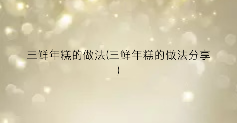 三鲜年糕的做法(三鲜年糕的做法分享)