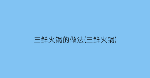 “三鲜火锅的做法(三鲜火锅)