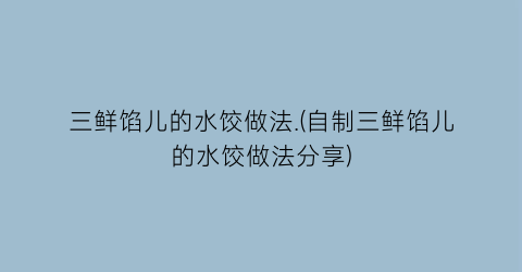 “三鲜馅儿的水饺做法.(自制三鲜馅儿的水饺做法分享)