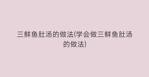 三鲜鱼肚汤的做法(学会做三鲜鱼肚汤的做法)