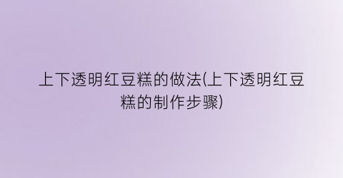 上下透明红豆糕的做法(上下透明红豆糕的制作步骤)