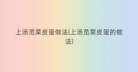 上汤苋菜皮蛋做法(上汤苋菜皮蛋的做法)
