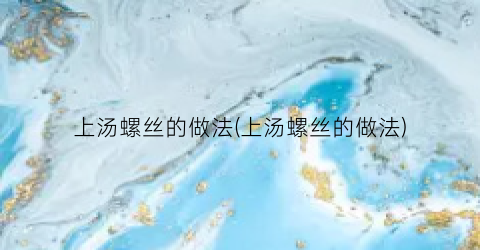 上汤螺丝的做法(上汤螺丝的做法)