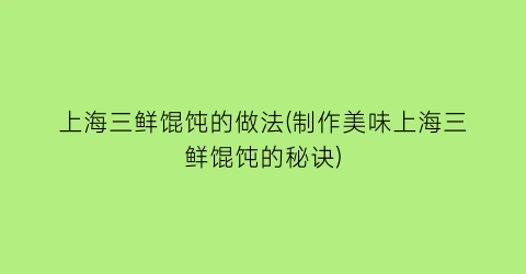 上海三鲜馄饨的做法(制作美味上海三鲜馄饨的秘诀)