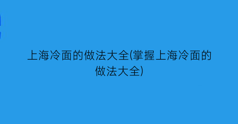 上海冷面的做法大全(掌握上海冷面的做法大全)