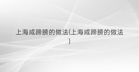 “上海咸蹄膀的做法(上海咸蹄膀的做法)