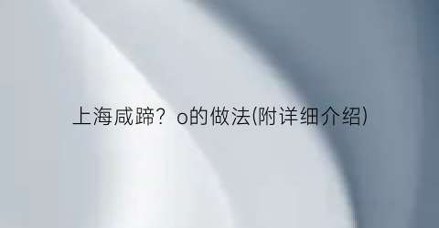 上海咸蹄？o的做法(附详细介绍)
