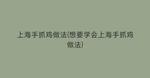 上海手抓鸡做法(想要学会上海手抓鸡做法)