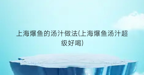 “上海爆鱼的汤汁做法(上海爆鱼汤汁超级好喝)