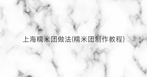 上海糯米团做法(糯米团制作教程)