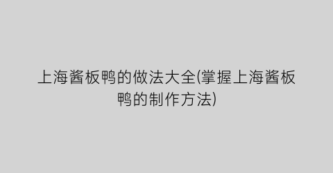 “上海酱板鸭的做法大全(掌握上海酱板鸭的制作方法)