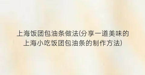 上海饭团包油条做法(分享一道美味的上海小吃饭团包油条的制作方法)