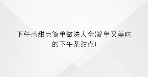 下午茶甜点简单做法大全(简单又美味的下午茶甜点)