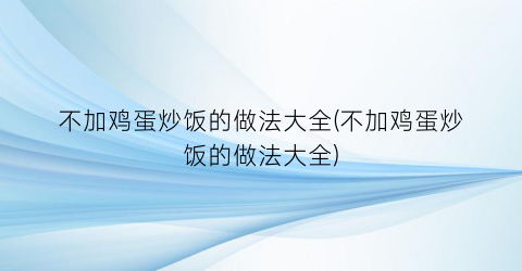 “不加鸡蛋炒饭的做法大全(不加鸡蛋炒饭的做法大全)