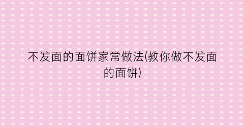 “不发面的面饼家常做法(教你做不发面的面饼)