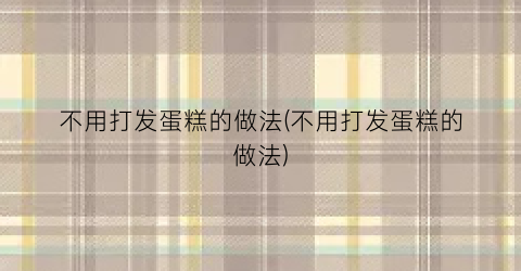 不用打发蛋糕的做法(不用打发蛋糕的做法)