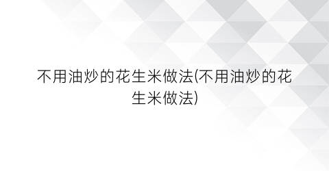 不用油炒的花生米做法(不用油炒的花生米做法)