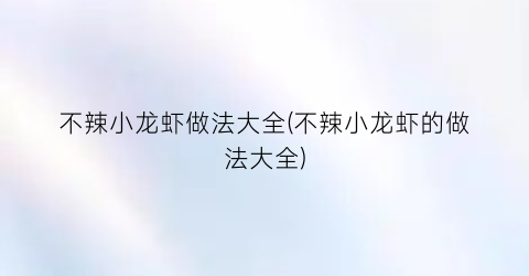 不辣小龙虾做法大全(不辣小龙虾的做法大全)