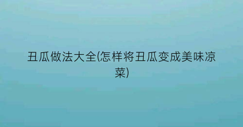 丑瓜做法大全(怎样将丑瓜变成美味凉菜)