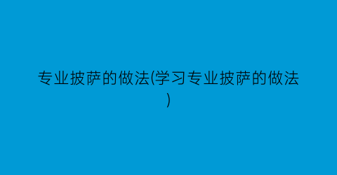 “专业披萨的做法(学习专业披萨的做法)