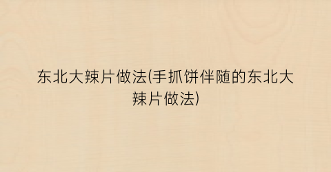 “东北大辣片做法(手抓饼伴随的东北大辣片做法)