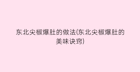 “东北尖椒爆肚的做法(东北尖椒爆肚的美味诀窍)