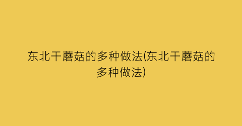 东北干蘑菇的多种做法(东北干蘑菇的多种做法)