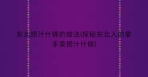东北捞汁什锦的做法(探秘东北人的拿手菜捞汁什锦)