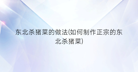 东北杀猪菜的做法(如何制作正宗的东北杀猪菜)