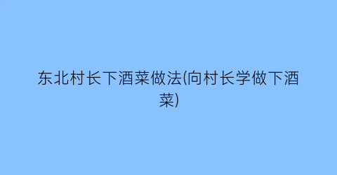 “东北村长下酒菜做法(向村长学做下酒菜)