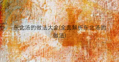 东北汤的做法大全(全面解析东北汤的做法)