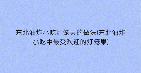 东北油炸小吃灯笼果的做法(东北油炸小吃中最受欢迎的灯笼果)