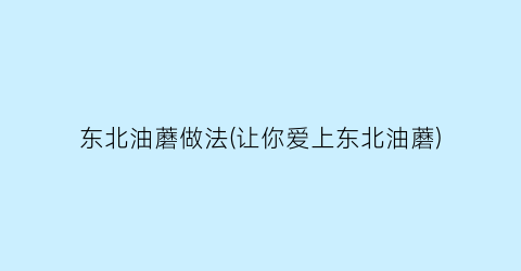 东北油蘑做法(让你爱上东北油蘑)