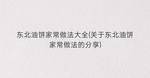 东北油饼家常做法大全(关于东北油饼家常做法的分享)