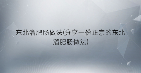 东北溜肥肠做法(分享一份正宗的东北溜肥肠做法)